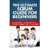The Ultimate Scrum Guide For Beginners: Quickest Way To Learn All About The Most Popular Agile Framework